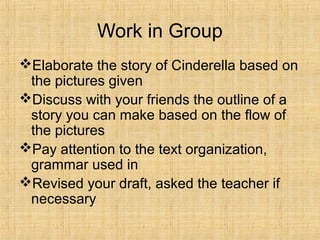 Work in Group
Elaborate the story of Cinderella based on
the pictures given
Discuss with your friends the outline of a
s...