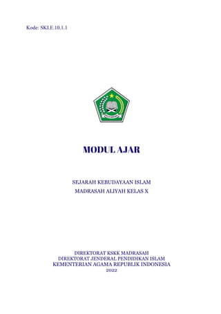 h
t
t
p
s
:
/
/
w
w
w
.
a
i
n
a
m
u
l
y
a
n
a
.
i
d
/
2
0
2
2
/
1
1
/
d
o
w
n
l
o
a
d
-
t
p
-
a
t
p
-
d
a
n
-
m
o
d
u
l
-
a
j
a
r
-
s
k
i
-
m
i
.
h
t
m
l
Kode: SKI.E.10.1.1
MODUL AJAR
SEJARAH KEBUDAYAAN ISLAM
MADRASAH ALIYAH KELAS X
DIREKTORAT KSKK MADRASAH
DIREKTORAT JENDERAL PENDIDIKAN ISLAM
KEMENTERIAN AGAMA REPUBLIK INDONESIA
2022
 