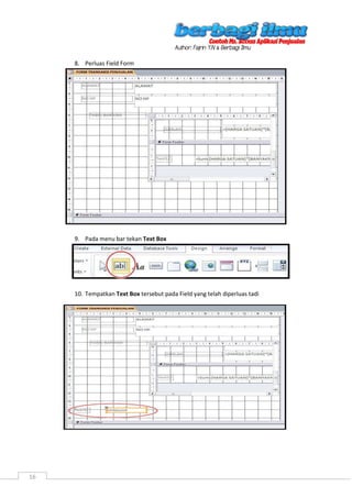 16
8. Perluas Field Form
9. Pada menu bar tekan Text Box
10. Tempatkan Text Box tersebut pada Field yang telah diperluas tadi
 