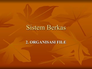 Sistem Berkas
2. ORGANISASI FILE
 