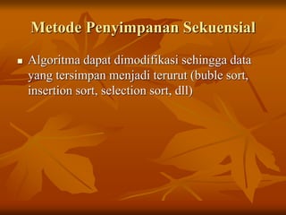 Metode Penyimpanan Sekuensial
 Algoritma dapat dimodifikasi sehingga data
yang tersimpan menjadi terurut (buble sort,
insertion sort, selection sort, dll)
 
