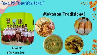 Makanan Tradisional
Tema P5 “Kearifan Lokal”
Kelas IV
SDN Kuala baro
 