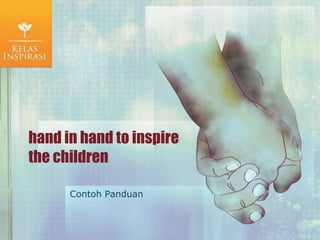 hand in hand to inspire
the children
Contoh Panduan
 
