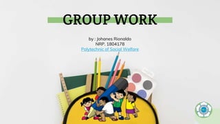 GROUP WORK
by : Johanes Rionaldo
NRP. 1804178
Polytechnic of Social Welfare
 