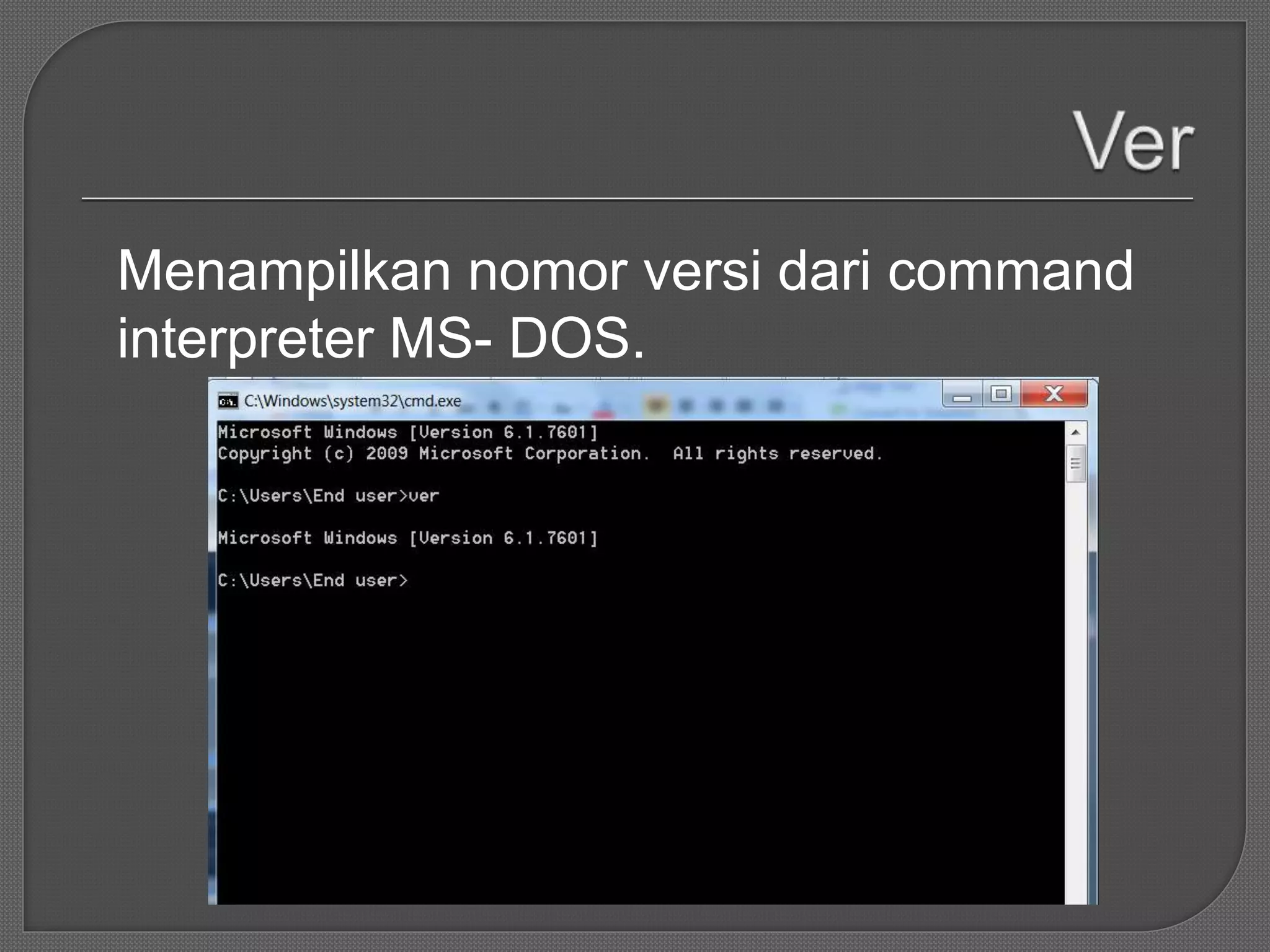 Menampilkan nomor versi dari command
interpreter MS- DOS.
 