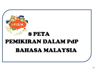 szo
8 PETA
PEMIKIRAN DALAM PdP
BAHASA MALAYSIA
 