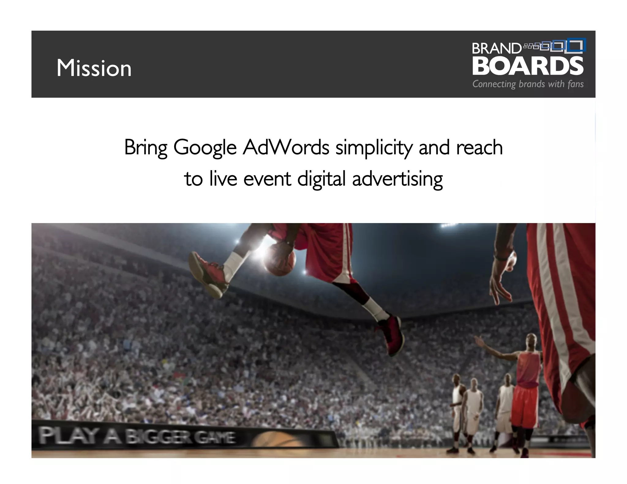 Bring Google AdWords simplicity and reach
to live event digital advertising
Mission
2
