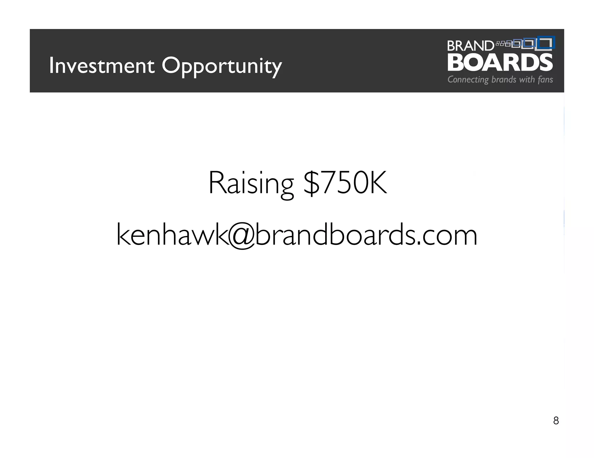 Investment Opportunity
8
Raising $750K
kenhawk@brandboards.com
