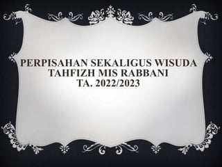 PERPISAHAN SEKALIGUS WISUDA
TAHFIZH MIS RABBANI
TA. 2022/2023
 