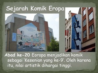 Abad ke-20 Eoropa menjadikan komik
sebagai ‘Kesenian yang ke-9’. Oleh karena
itu, nilai artistik dihargai tinggi.
 