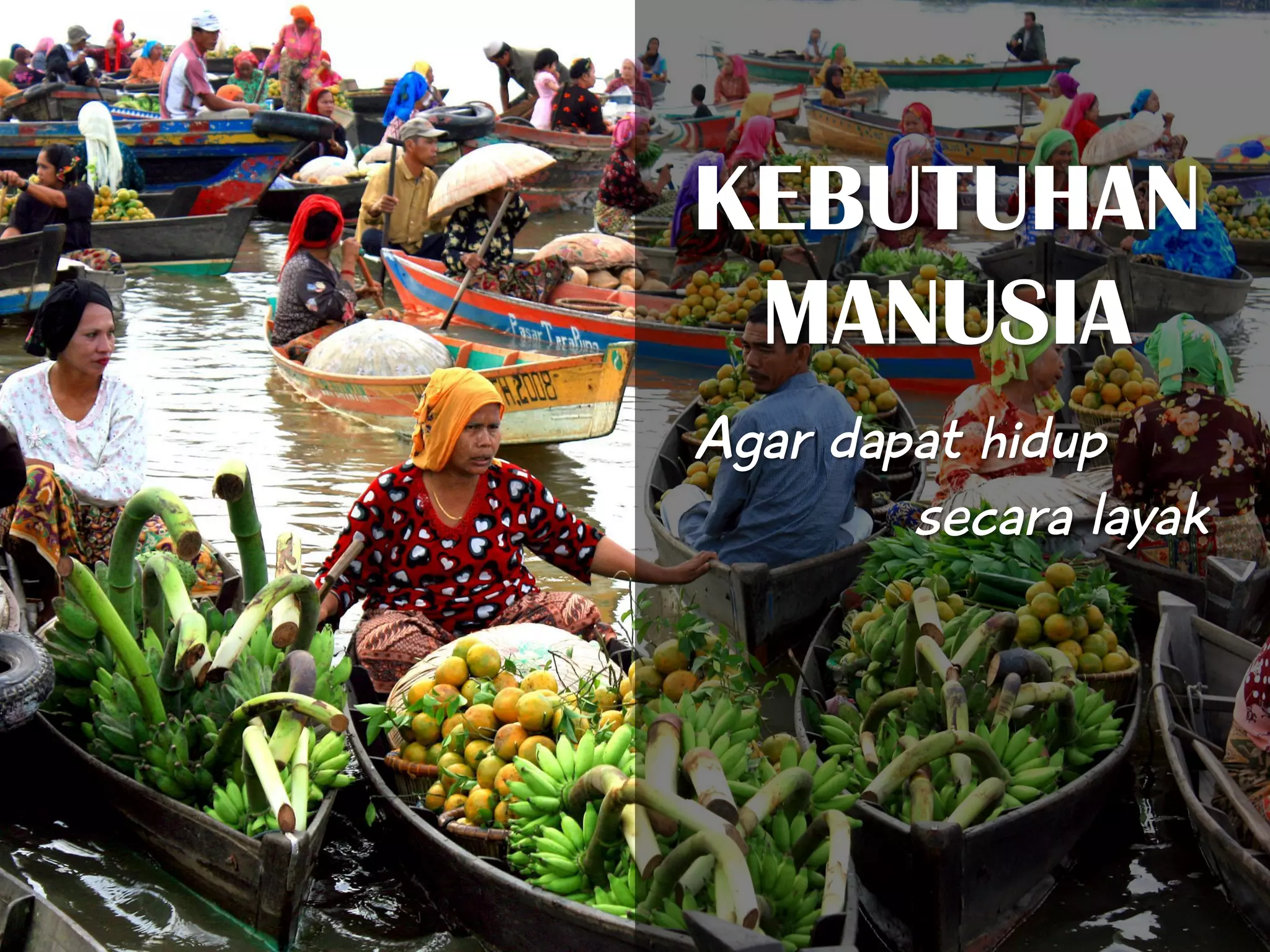 KEBUTUHAN
MANUSIA
Agar dapat hidup
secara layak