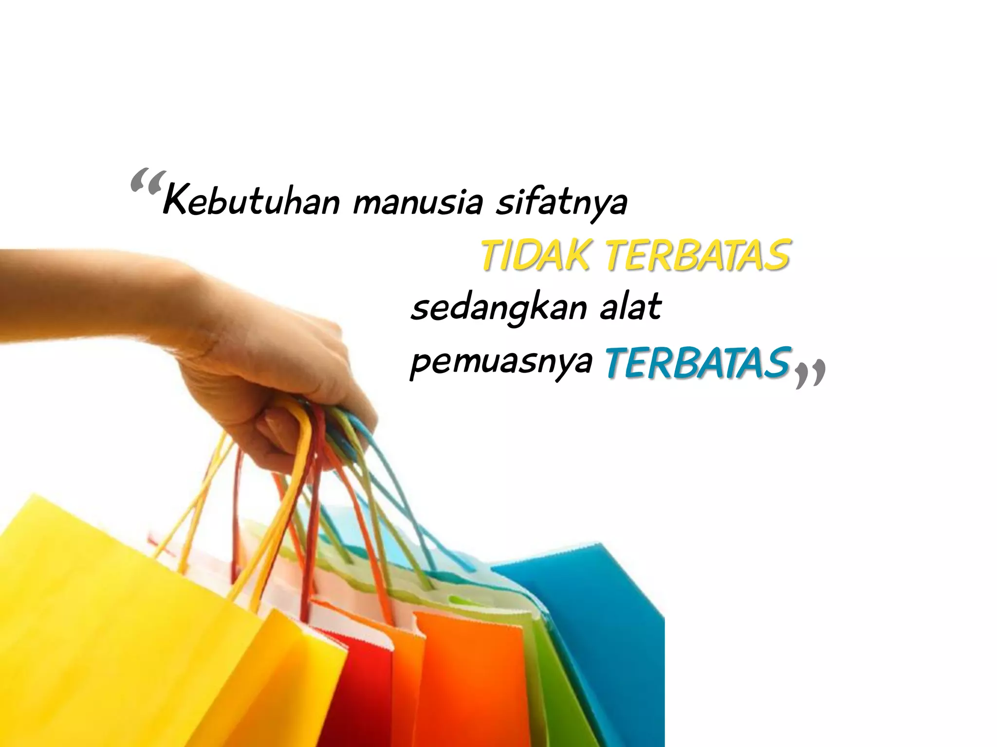 Kebutuhan manusia sifatnya
TIDAK TERBATAS
sedangkan alat
pemuasnya TERBATAS