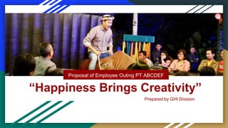 “Happiness Brings Creativity”
Proposal of Employee Outing PT ABCDEF
Prepared by GHI Division
 