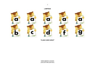 7
NORYUSMANIA JUNAIDI
(UPSI DIP PAKK 2010/2011)
LAMPIRAN
“FLASH CARD HURUF”
 