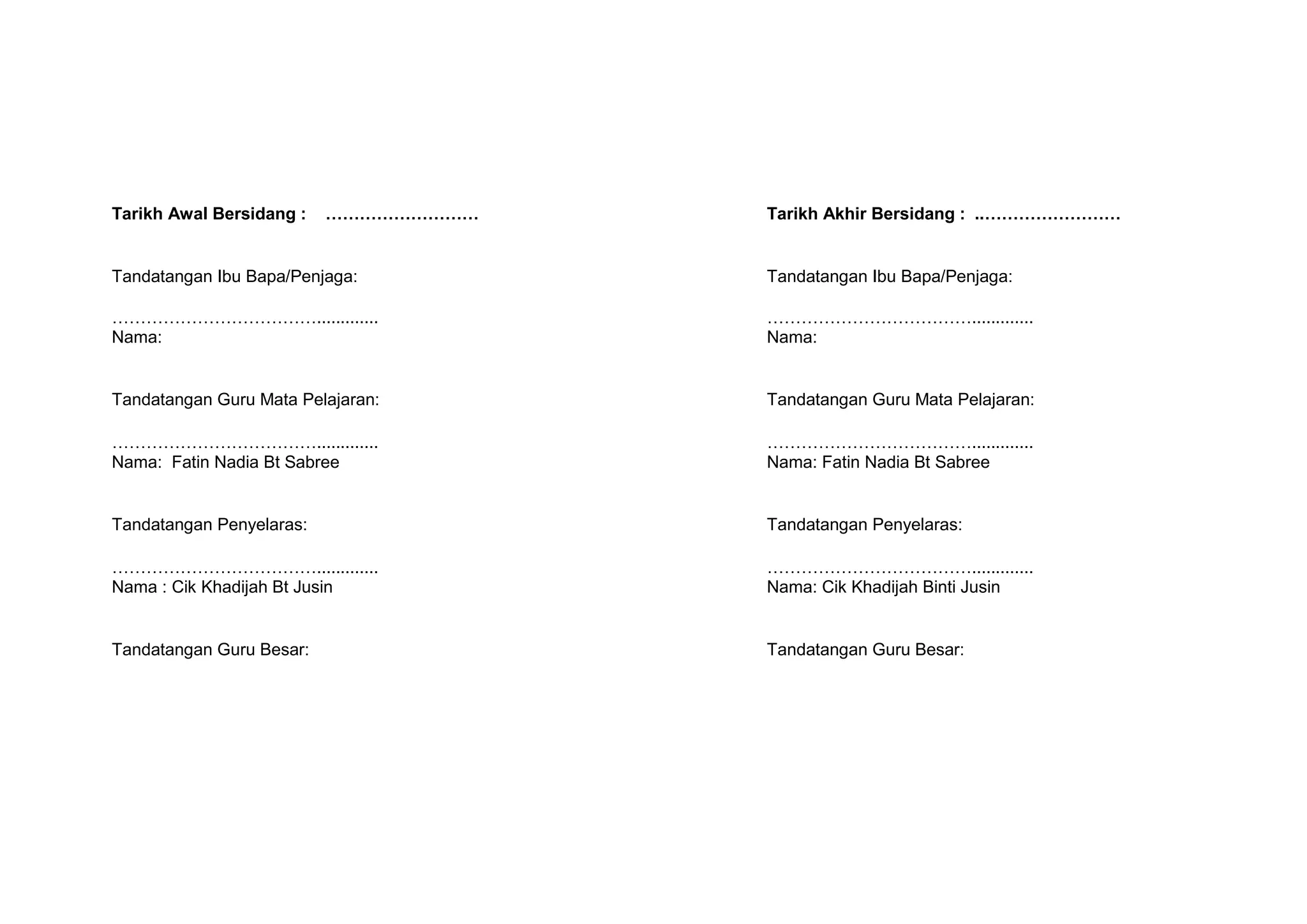 Tarikh Awal Bersidang :

………………………

Tarikh Akhir Bersidang : ..……………………

Tandatangan Ibu Bapa/Penjaga:

Tandatangan Ibu Bapa/Penjaga:

……………………………….............
Nama:

……………………………….............
Nama:

Tandatangan Guru Mata Pelajaran:

Tandatangan Guru Mata Pelajaran:

……………………………….............
Nama: Fatin Nadia Bt Sabree

……………………………….............
Nama: Fatin Nadia Bt Sabree

Tandatangan Penyelaras:

Tandatangan Penyelaras:

……………………………….............
Nama : Cik Khadijah Bt Jusin

……………………………….............
Nama: Cik Khadijah Binti Jusin

Tandatangan Guru Besar:

Tandatangan Guru Besar:

 