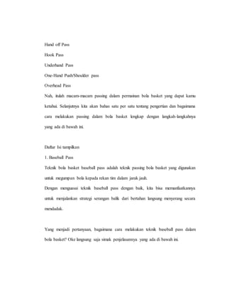 Hand off Pass
Hook Pass
Underhand Pass
One-Hand Push/Shoulder pass
Overhead Pass
Nah, itulah macam-macam passing dalam permainan bola basket yang dapat kamu
ketahui. Selanjutnya kita akan bahas satu per satu tentang pengertian dan bagaimana
cara melakukan passing dalam bola basket lengkap dengan langkah-langkahnya
yang ada di bawah ini.
Daftar Isi tampilkan
1. Baseball Pass
Teknik bola basket baseball pass adalah teknik passing bola basket yang digunakan
untuk megumpan bola kepada rekan tim dalam jarak jauh.
Dengan menguasai teknik baseball pass dengan baik, kita bisa memanfaatkannya
untuk menjalankan strategi serangan balik dari bertahan langsung menyerang secara
mendadak.
Yang menjadi pertanyaan, bagaimana cara melakukan teknik baseball pass dalam
bola basket? Oke langsung saja simak penjelasannya yang ada di bawah ini.
 