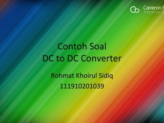 Contoh Soal
DC to DC Converter
Rohmat Khoirul Sidiq
111910201039
 
