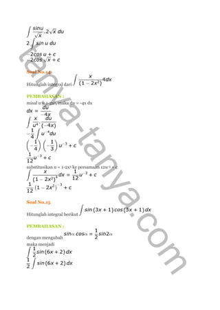 Soal No.14
Hitunglah integral dari
PEMBAHASAN :
misal u = 1-2x2, maka du = -4x dx
substitusikan u = 1-2x2 ke persamaan 12u-3 + c
Soal No.15
Hitunglah integral berikut
PEMBAHASAN :
dengan mengubah
maka menjadi
tanya-tanya.com
 