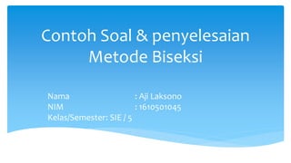 Contoh Soal & penyelesaian
Metode Biseksi
Nama : Aji Laksono
NIM : 1610501045
Kelas/Semester: SIE / 5
 
