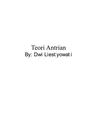 Teori Antrian
By: Dwi Liest yowat i
 