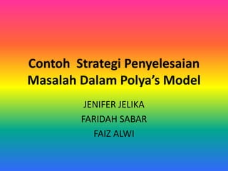ContohStrategiPenyelesaianMasalahDalamPolya’s Model  JENIFER JELIKA FARIDAH SABAR FAIZ ALWI 