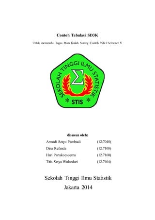 Contoh Tabulasi SD3K
Untuk memenuhi Tugas Mata Kuliah Survey Contoh 3SK1 Semester V
disusun oleh:
Armadi Setyo Pambudi (12.7048)
Dina Refanda (12.7108)
Hari Partakoesoema (12.7160)
Titis Setya Wulandari (12.7404)
Sekolah Tinggi Ilmu Statistik
Jakarta 2014
 