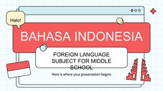 BAHASA INDONESIA
Here is where your presentation begins
FOREIGN LANGUAGE
SUBJECT FOR MIDDLE
SCHOOL
Halo!
 