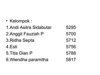 • Kelompok :
1.Andi Asitra Sidabutar   5295
2.Anggit Fauziah P        5700
3.Ridha Septa             5712
4.Esti                    5756
5.Titis Dian P            5788
6.Wiendha paramitha       5817
 