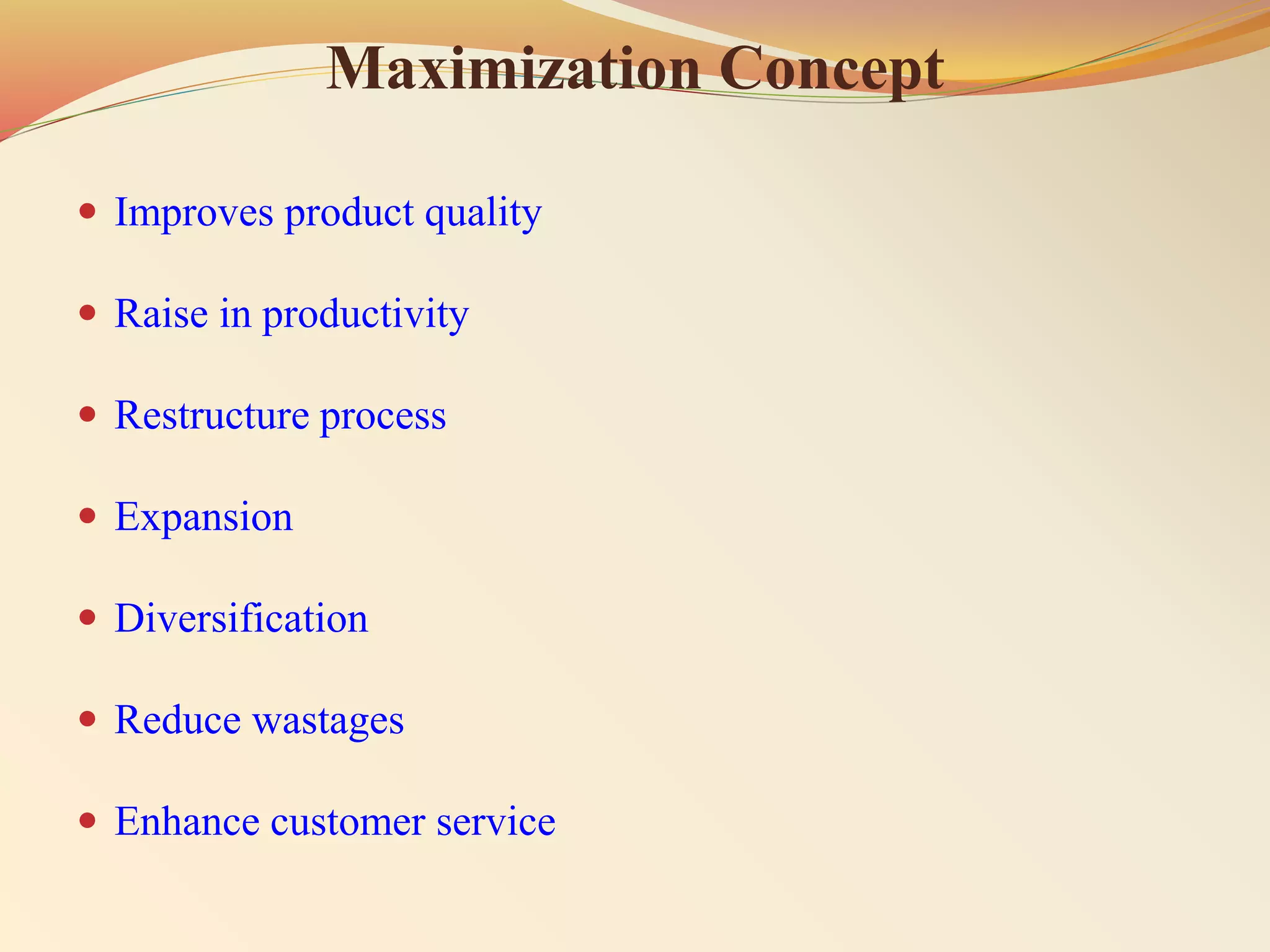 Maximization Concept
 Improves product quality
 Raise in productivity
 Restructure process
 Expansion
 Diversification
 Reduce wastages
 Enhance customer service
 