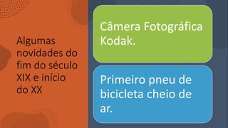 Algumas
novidades do
fim do século
XIX e início
do XX
Câmera Fotográfica
Kodak.
Primeiro pneu de
bicicleta cheio de
ar.
 