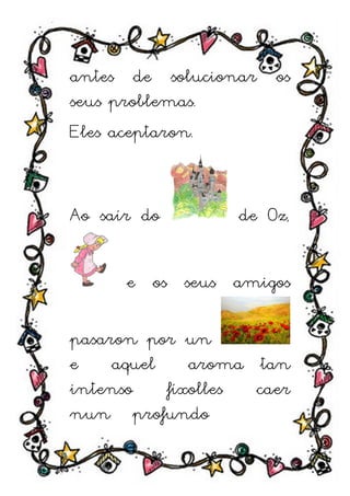 antes de solucionar os
seus problemas.
Eles aceptaron.


Ao saír do        de Oz,


      e os seus amigos

pasaron por un
e    aquel    aroma tan
intenso    fíxolles caer
nun profundo
 