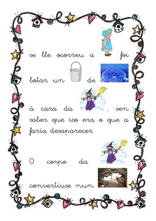 se lle ocorreu a      foi

botar un      de

á cara da           , sen
saber que iso era o que a
faría desaparecer.


O   corpo   da

convertíuse nun         ,
nun pis pas.
 
