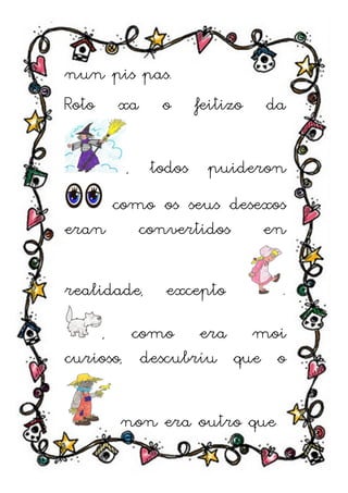 nun pis pas.
Roto xa o       feitizo   da


       , todos puideron
     como os seus desexos
eran    convertidos   en

realidade,   excepto       .

     , como era moi
curioso, descubríu que o


       non era outro que
 