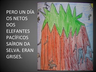 PERO UN DÍA
OS NETOS
DOS
ELEFANTES
PACÍFICOS
SAÍRON DA
SELVA. ERAN
GRISES.
 