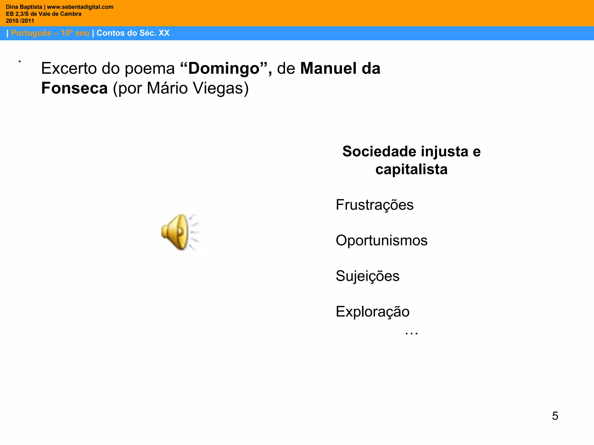 |  Português – 10º ano  | Contos do Séc. XX Dina Baptista | www.sebentadigital.com EB 2,3/S de Vale de Cambra 2010 /2011 . Excerto do poema  “Domingo”,  de  Manuel da Fonseca  (por Mário Viegas) Sociedade injusta e capitalista Frustrações  Oportunismos  Sujeições Exploração … 