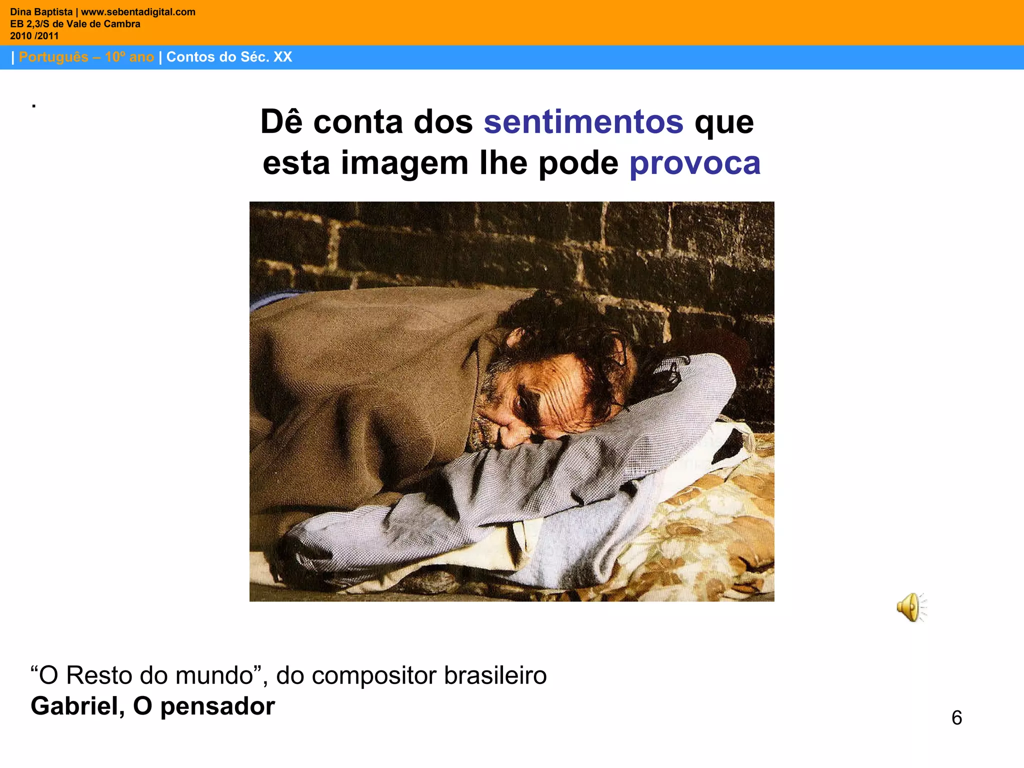 |  Português – 10º ano  | Contos do Séc. XX Dina Baptista | www.sebentadigital.com EB 2,3/S de Vale de Cambra 2010 /2011 . Dê conta dos  sentimentos  que  esta imagem lhe pode  provoca “ O Resto do mundo”, do compositor brasileiro  Gabriel, O pensador 