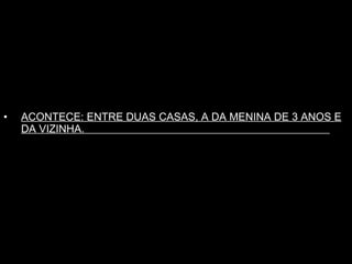 ACONTECE: ENTRE DUAS CASAS, A DA MENINA DE 3 ANOS E DA VIZINHA.