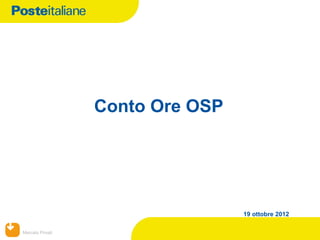 Conto Ore OSP




                                  19 ottobre 2012

Mercato Privati
 