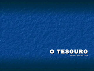O TESOUROO TESOURO
MANUEL ANTÓNIO PINAMANUEL ANTÓNIO PINA
 