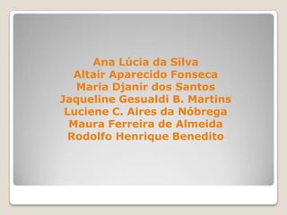 Ana Lúcia da Silva
Altair Aparecido Fonseca
Maria Djanir dos Santos
Jaqueline Gesualdi B. Martins
Luciene C. Aires da Nóbrega
Maura Ferreira de Almeida
Rodolfo Henrique Benedito
 