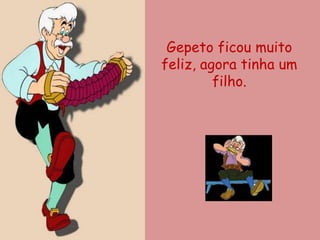 Gepeto ficou muito
feliz, agora tinha um
         filho.
 