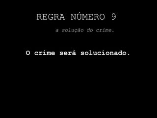 REGRA NÚMERO 9
a solução do crime.
O crime será solucionado.
 