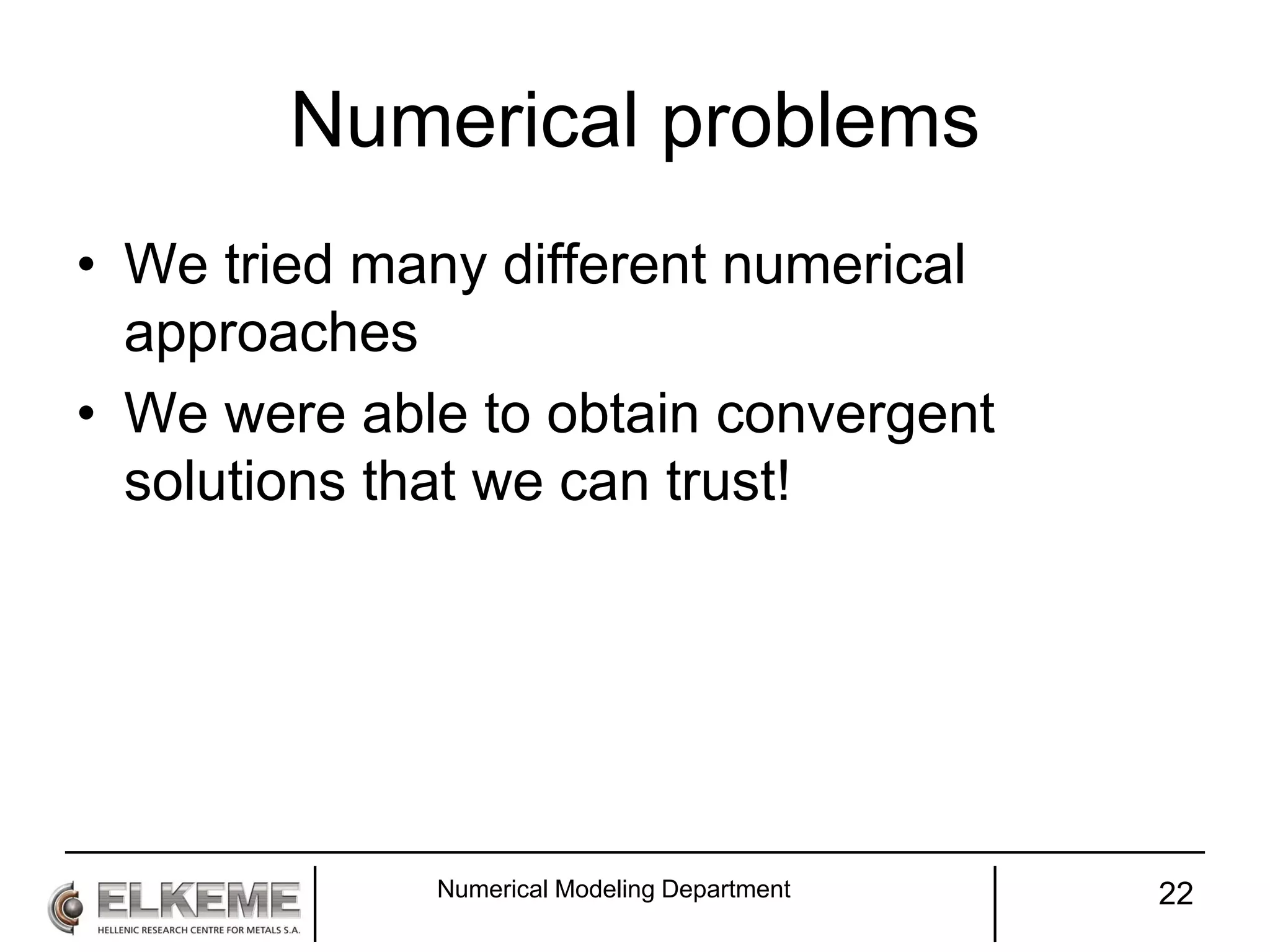 Numerical problems
• We tried many different numerical
approaches
• We were able to obtain convergent
solutions that we can trust!
Numerical Modeling Department 22
 