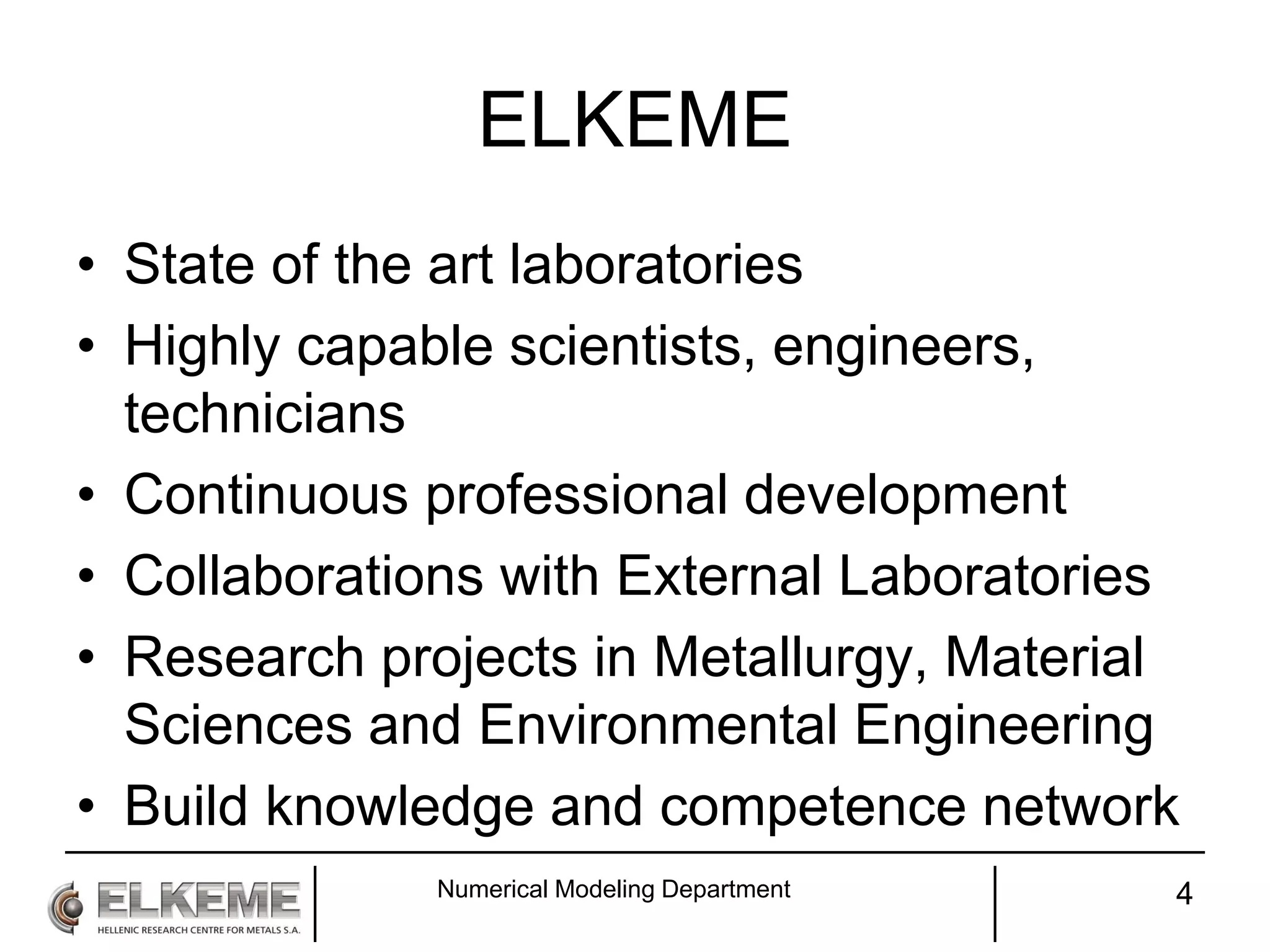 ELKEME
• State of the art laboratories
• Highly capable scientists, engineers,
technicians
• Continuous professional development
• Collaborations with External Laboratories
• Research projects in Metallurgy, Material
Sciences and Environmental Engineering
• Build knowledge and competence network
Numerical Modeling Department 4
 