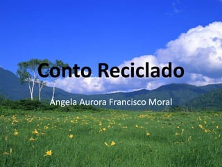 Conto Reciclado
 Ángela Aurora Francisco Moral
 