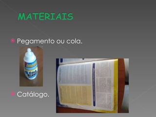    Pegamento ou cola.




   Catálogo.
 
