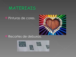    Pinturas de cores.




   Recortes de debuxos.
 