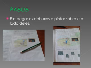    E a pegar os debuxos e pintar sobre e o
    lado deles.
 