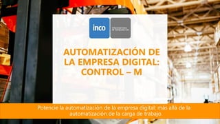 AUTOMATIZACIÓN DE
LA EMPRESA DIGITAL:
CONTROL – M
Potencie la automatización de la empresa digital: más allá de la
automatización de la carga de trabajo.
 