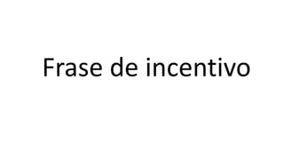 Frase de incentivo
 